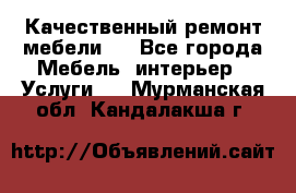 Качественный ремонт мебели.  - Все города Мебель, интерьер » Услуги   . Мурманская обл.,Кандалакша г.